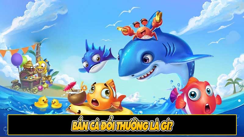 Bắn cá đổi thưởng là gì?