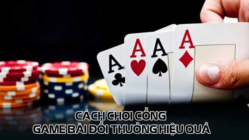 Cách chơi cổng game bài đổi thưởng hiệu quả